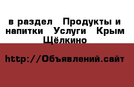  в раздел : Продукты и напитки » Услуги . Крым,Щёлкино